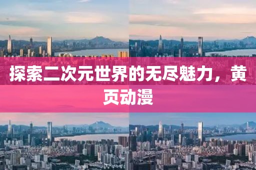 探索二次元世界的无尽魅力，黄页动漫