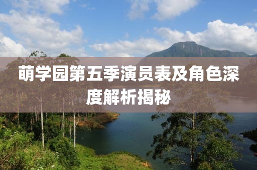萌学园第五季演员表及角色深度解析揭秘
