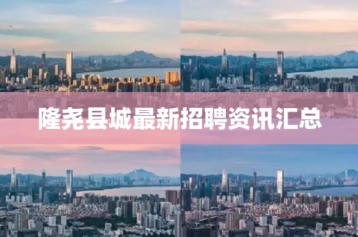 隆尧县城最新招聘资讯汇总