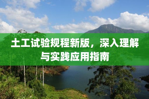 土工试验规程新版，深入理解与实践应用指南