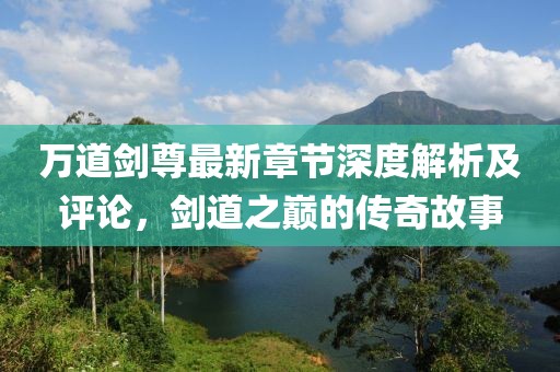 万道剑尊最新章节深度解析及评论，剑道之巅的传奇故事