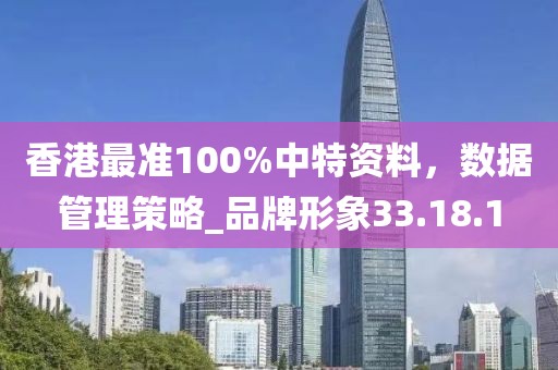 香港最准100%中特资料，数据管理策略_品牌形象33.18.1