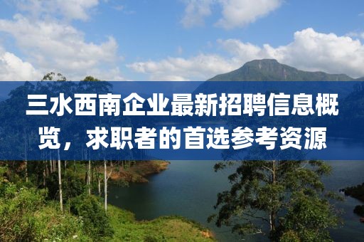 三水西南企业最新招聘信息概览，求职者的首选参考资源