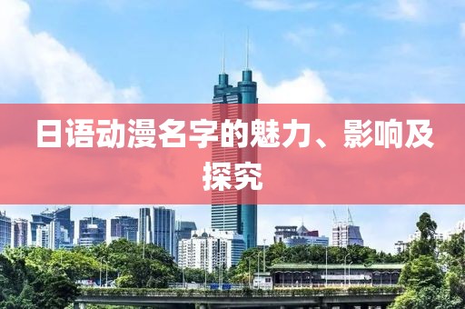 日语动漫名字的魅力、影响及探究