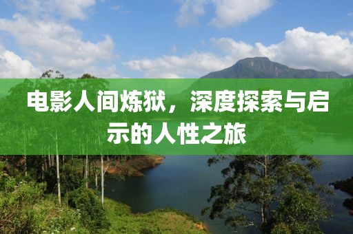 电影人间炼狱，深度探索与启示的人性之旅