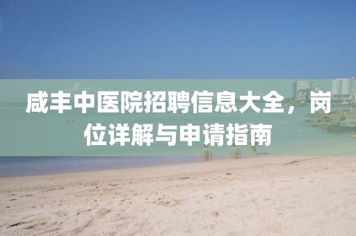 咸丰中医院招聘信息大全，岗位详解与申请指南