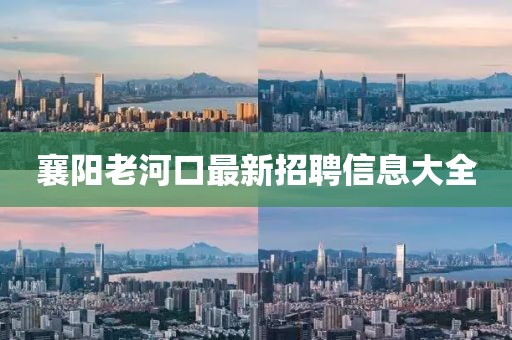 襄阳老河口最新招聘信息大全