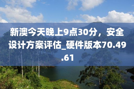 新澳今天晚上9点30分，安全设计方案评估_硬件版本70.49.61