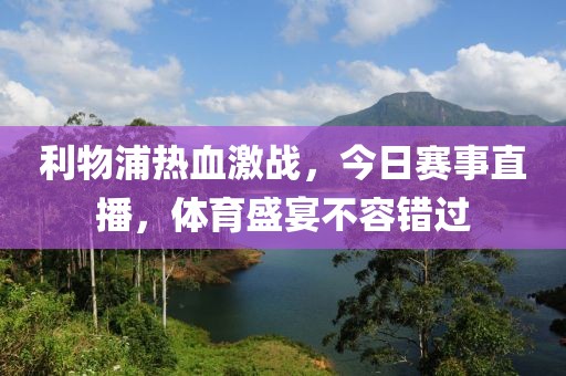 利物浦热血激战，今日赛事直播，体育盛宴不容错过
