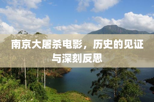 南京大屠杀电影，历史的见证与深刻反思