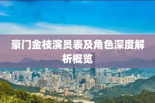 豪门金枝演员表及角色深度解析概览