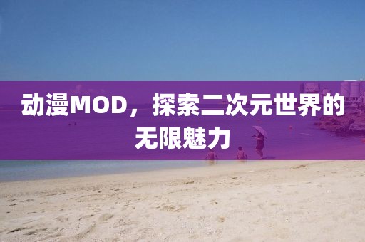 动漫MOD，探索二次元世界的无限魅力