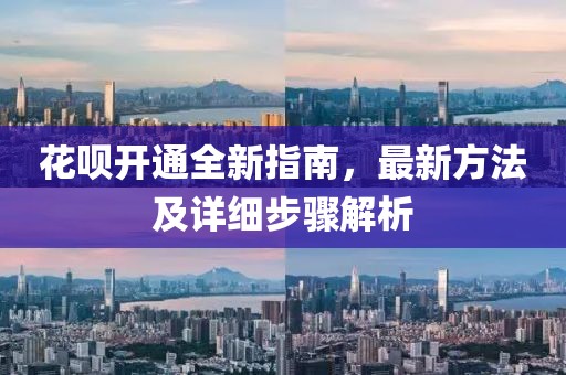 花呗开通全新指南，最新方法及详细步骤解析