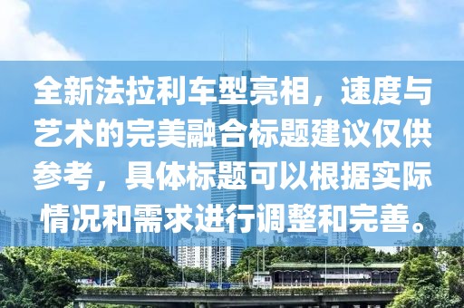 全新法拉利车型亮相，速度与艺术的完美融合标题建议仅供参考，具体标题可以根据实际情况和需求进行调整和完善。