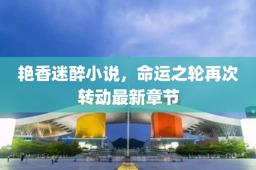 艳香迷醉小说，命运之轮再次转动最新章节
