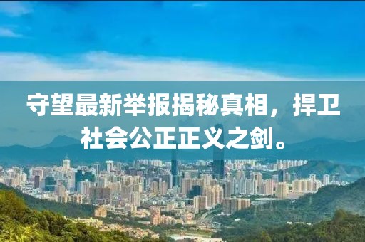 守望最新举报揭秘真相，捍卫社会公正正义之剑。