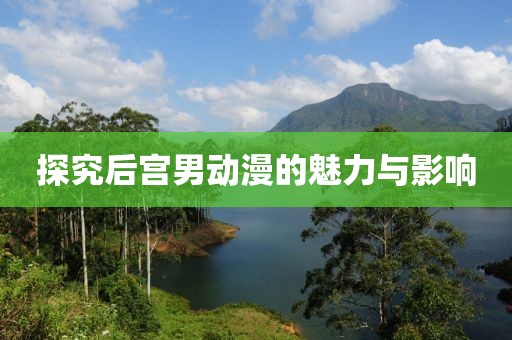 探究后宫男动漫的魅力与影响