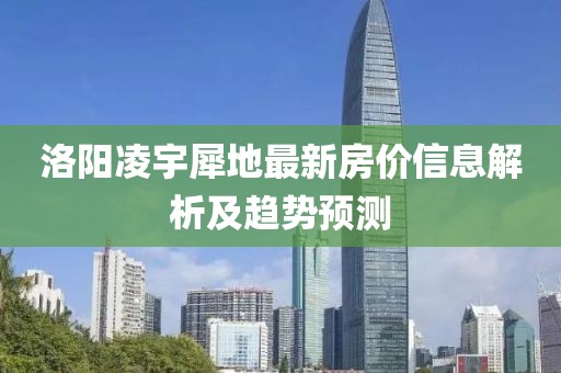 洛阳凌宇犀地最新房价信息解析及趋势预测
