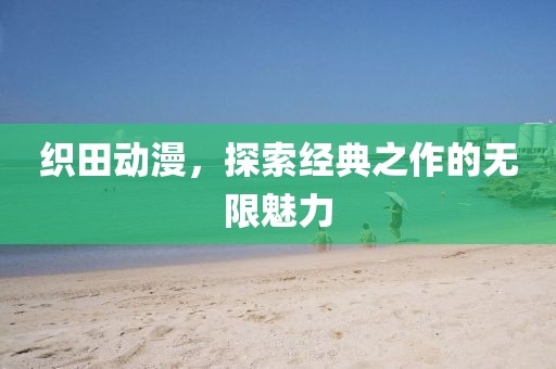 织田动漫，探索经典之作的无限魅力