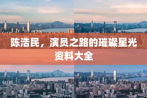 陈浩民，演员之路的璀璨星光资料大全