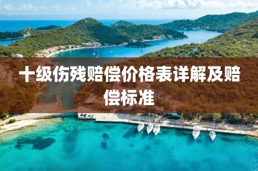 十级伤残赔偿价格表详解及赔偿标准