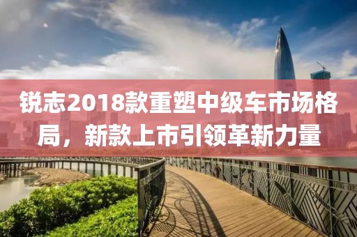 锐志2018款重塑中级车市场格局，新款上市引领革新力量