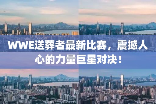 WWE送葬者最新比赛，震撼人心的力量巨星对决！
