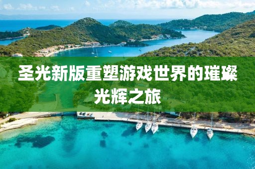 圣光新版重塑游戏世界的璀璨光辉之旅