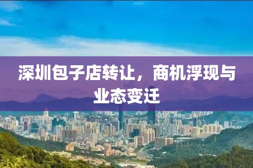深圳包子店转让，商机浮现与业态变迁