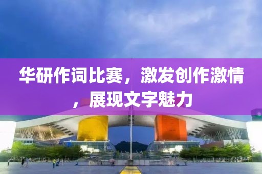 华研作词比赛，激发创作激情，展现文字魅力