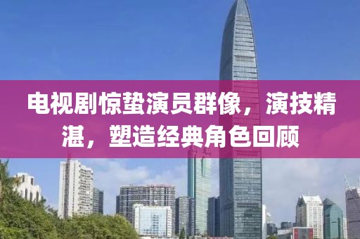 电视剧惊蛰演员群像，演技精湛，塑造经典角色回顾