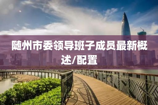 随州市委领导班子成员最新概述/配置