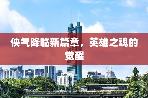侠气降临新篇章，英雄之魂的觉醒