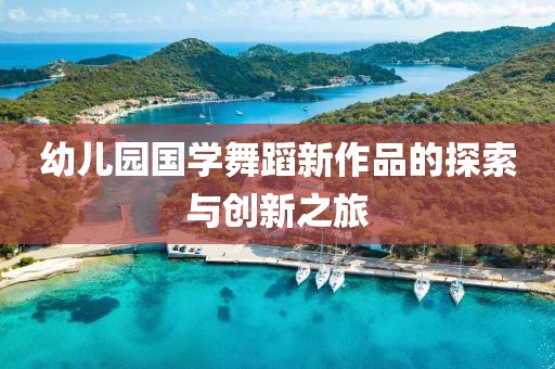 幼儿园国学舞蹈新作品的探索与创新之旅