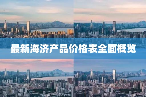 最新海济产品价格表全面概览