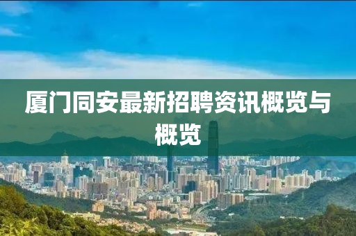 厦门同安最新招聘资讯概览与概览