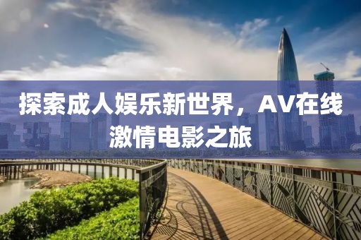 探索成人娱乐新世界，AV在线激情电影之旅