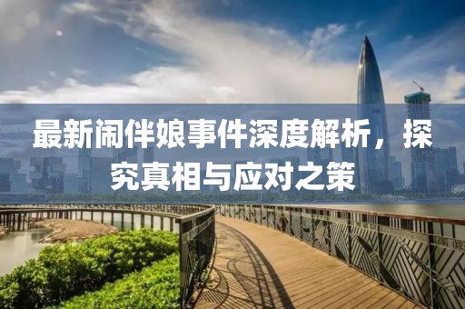 最新闹伴娘事件深度解析，探究真相与应对之策