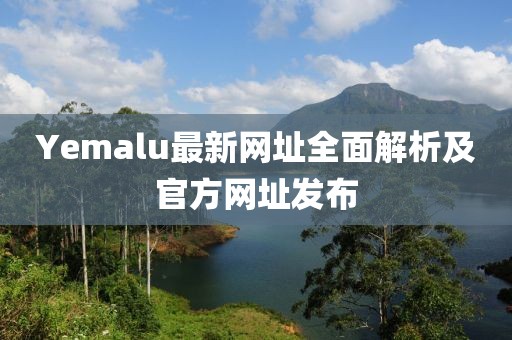 Yemalu最新网址全面解析及官方网址发布