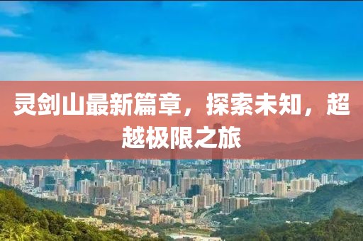 灵剑山最新篇章，探索未知，超越极限之旅