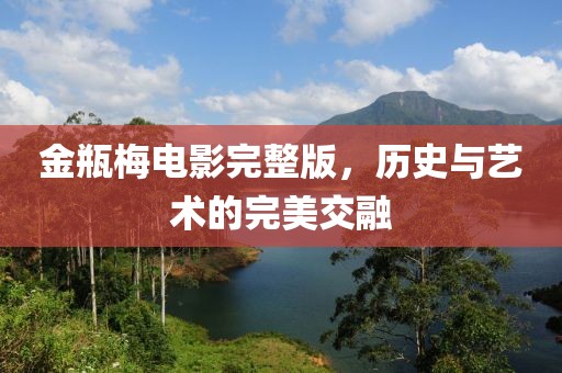 金瓶梅电影完整版，历史与艺术的完美交融