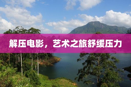 解压电影，艺术之旅舒缓压力