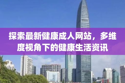 探索最新健康成人网站，多维度视角下的健康生活资讯