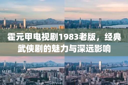 霍元甲电视剧1983老版，经典武侠剧的魅力与深远影响