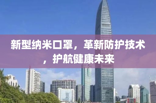 新型纳米口罩，革新防护技术，护航健康未来