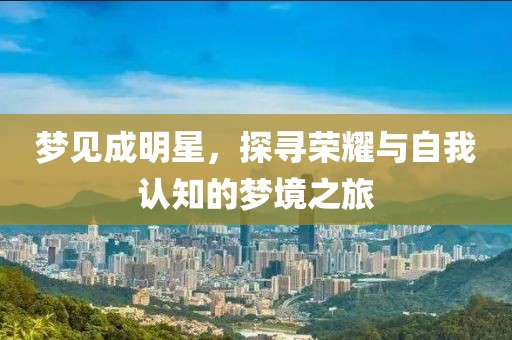 梦见成明星，探寻荣耀与自我认知的梦境之旅
