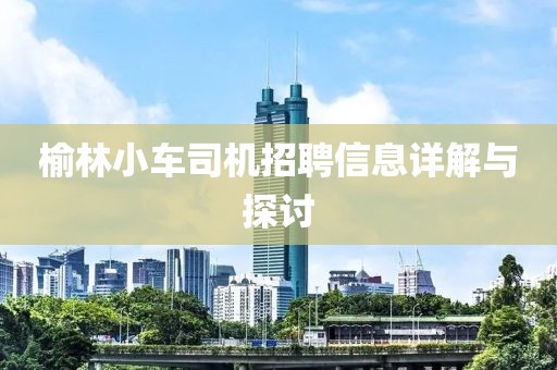 榆林小车司机招聘信息详解与探讨