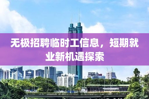 无极招聘临时工信息，短期就业新机遇探索