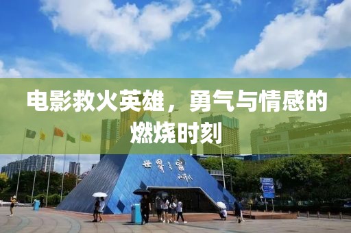 电影救火英雄，勇气与情感的燃烧时刻