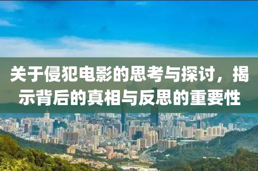 关于侵犯电影的思考与探讨，揭示背后的真相与反思的重要性